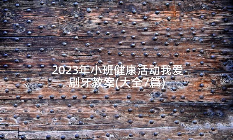 2023年小班健康活动我爱刷牙教案(大全7篇)