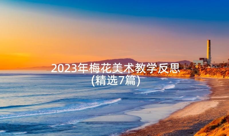 2023年梅花美术教学反思(精选7篇)