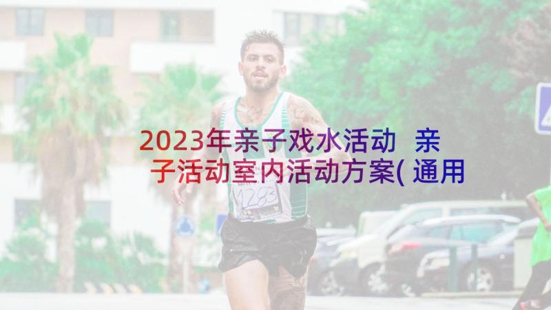 2023年亲子戏水活动 亲子活动室内活动方案(通用6篇)