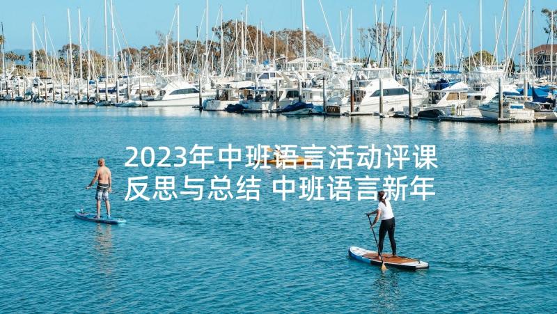 2023年中班语言活动评课反思与总结 中班语言新年活动反思(精选6篇)