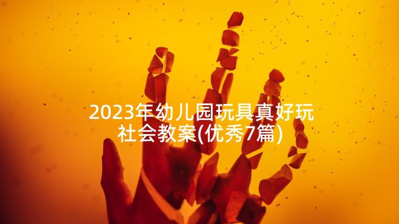 2023年幼儿园玩具真好玩社会教案(优秀7篇)