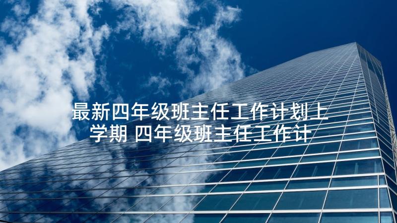 最新四年级班主任工作计划上学期 四年级班主任工作计划(优质5篇)