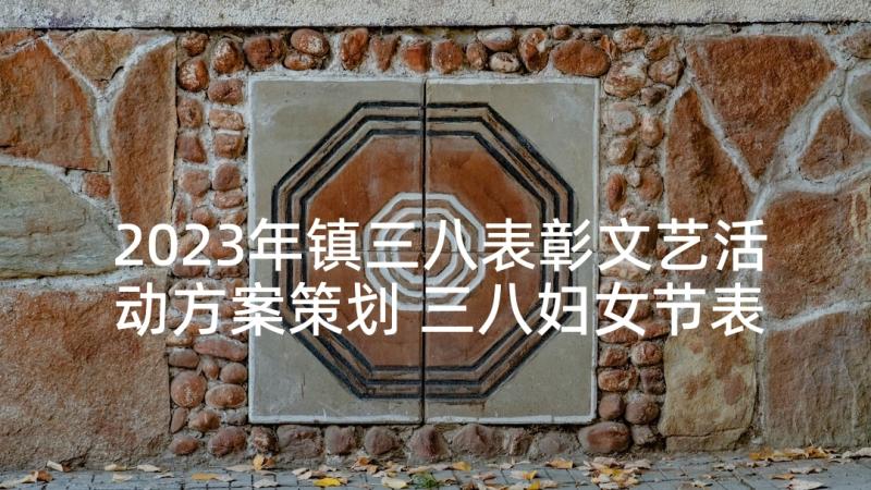 2023年镇三八表彰文艺活动方案策划 三八妇女节表彰大会活动方案(优质5篇)