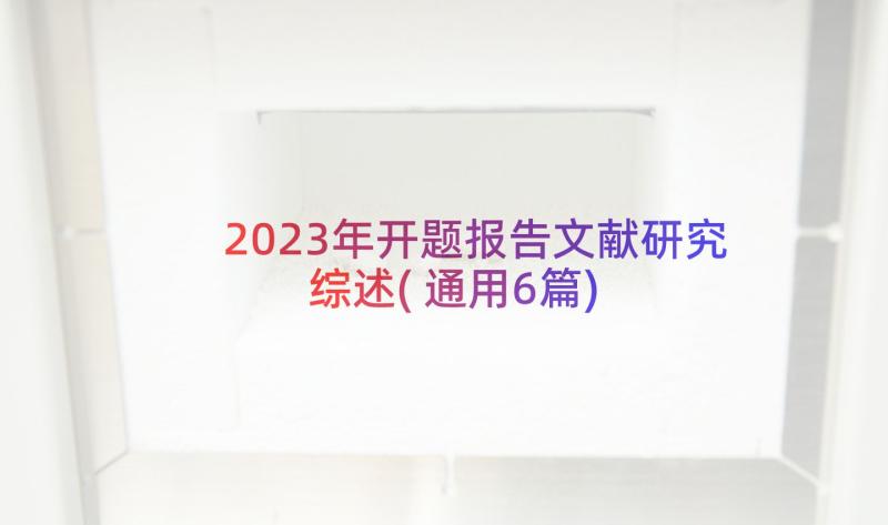 2023年开题报告文献研究综述(通用6篇)