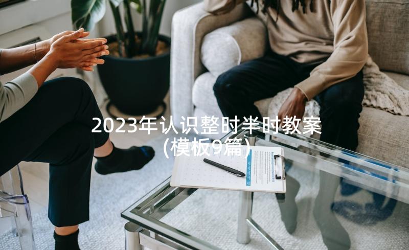 2023年认识整时半时教案(模板9篇)