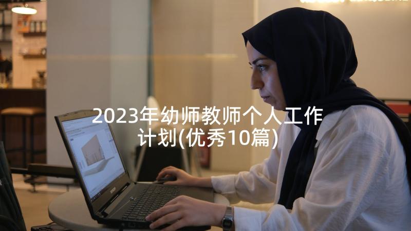 2023年幼师教师个人工作计划(优秀10篇)