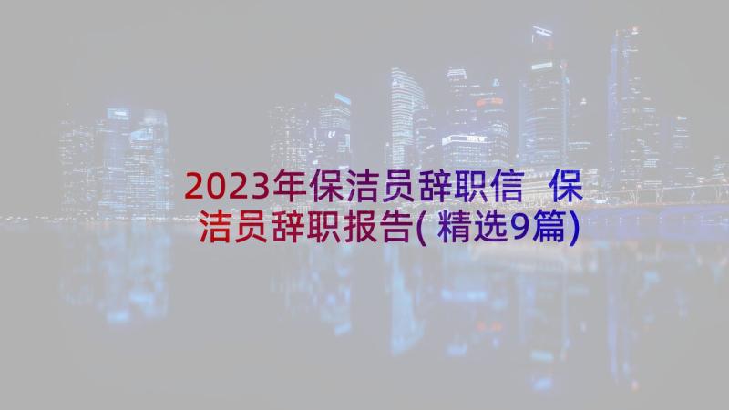 2023年保洁员辞职信 保洁员辞职报告(精选9篇)