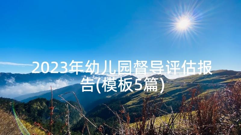 2023年幼儿园督导评估报告(模板5篇)