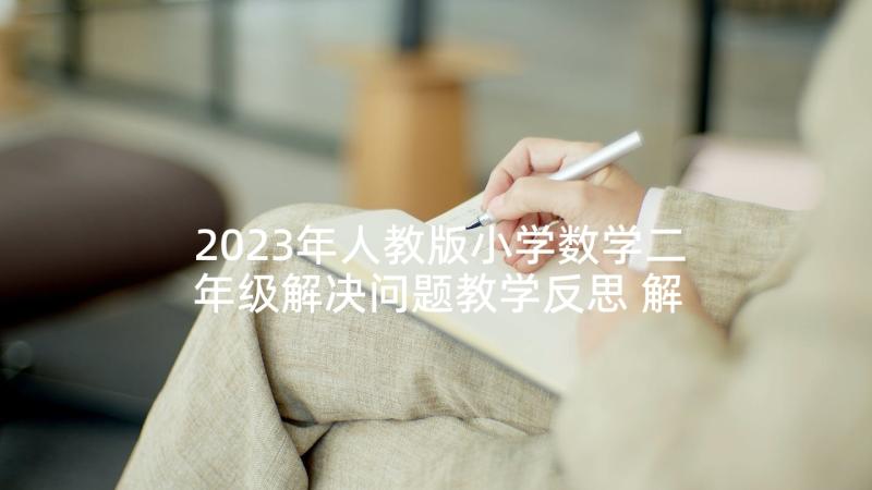 2023年人教版小学数学二年级解决问题教学反思 解决问题教学反思(优秀10篇)