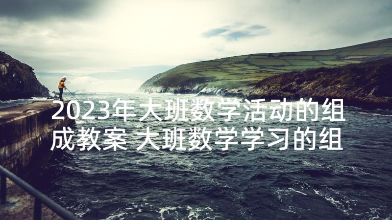 2023年大班数学活动的组成教案 大班数学学习的组成活动教案及反思(通用5篇)