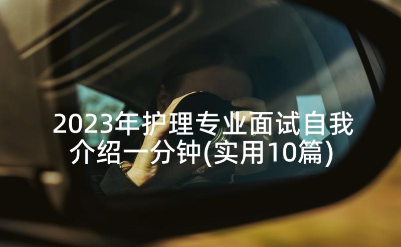 2023年护理专业面试自我介绍一分钟(实用10篇)