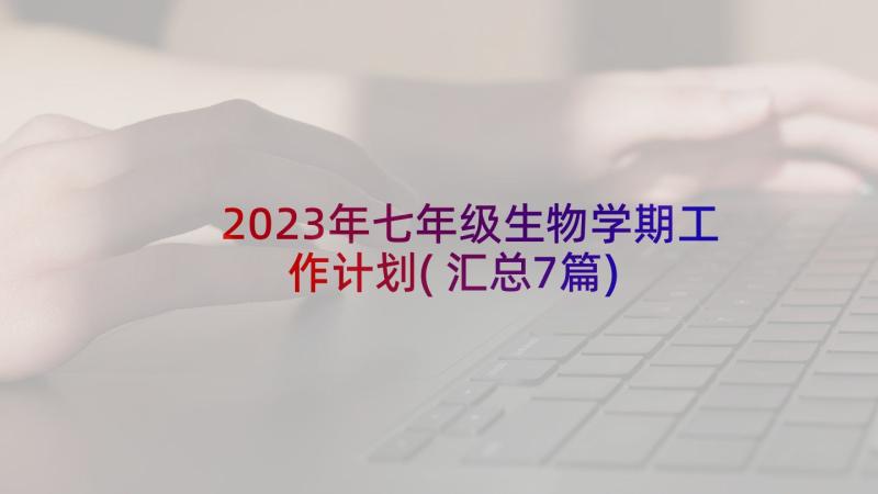 2023年七年级生物学期工作计划(汇总7篇)