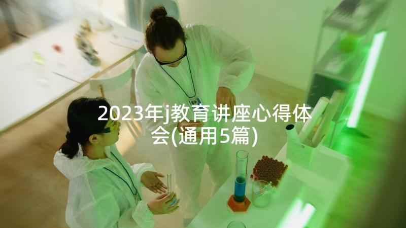 2023年j教育讲座心得体会(通用5篇)