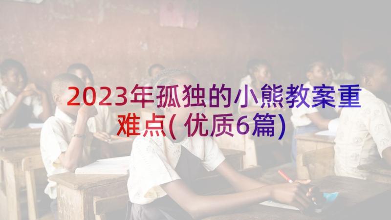 2023年孤独的小熊教案重难点(优质6篇)