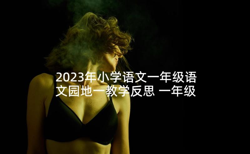 2023年小学语文一年级语文园地一教学反思 一年级语文教学反思(精选7篇)