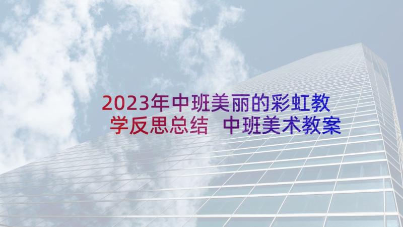 2023年中班美丽的彩虹教学反思总结 中班美术教案及教学反思美丽的花园(通用5篇)