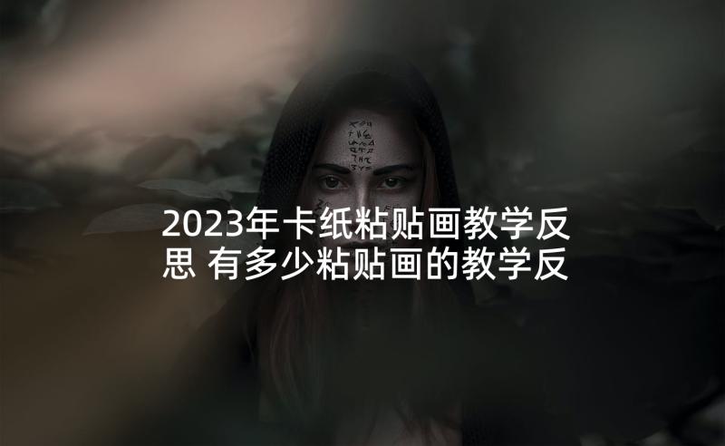 2023年卡纸粘贴画教学反思 有多少粘贴画的教学反思(优秀5篇)