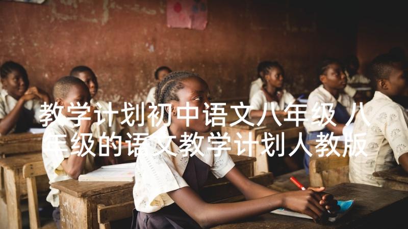教学计划初中语文八年级 八年级的语文教学计划人教版(优质5篇)