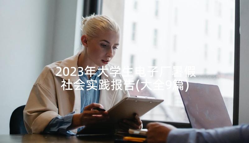 2023年大学生电子厂暑假社会实践报告(大全9篇)