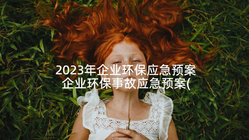 2023年企业环保应急预案 企业环保事故应急预案(精选7篇)