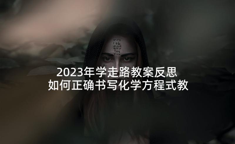 2023年学走路教案反思 如何正确书写化学方程式教学反思(通用5篇)