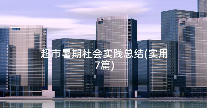 超市暑期社会实践总结(实用7篇)