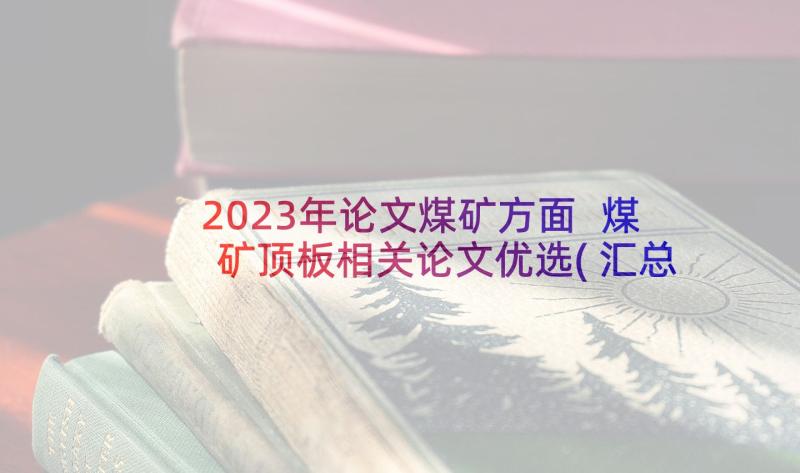 2023年论文煤矿方面 煤矿顶板相关论文优选(汇总5篇)