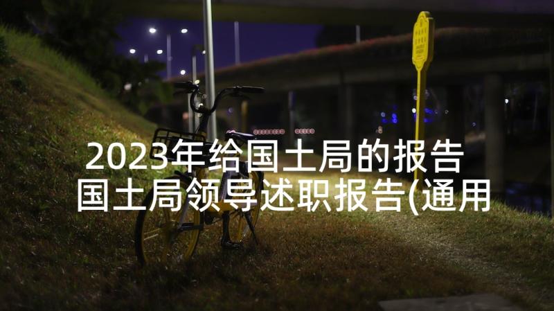 2023年给国土局的报告 国土局领导述职报告(通用7篇)