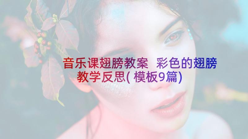 音乐课翅膀教案 彩色的翅膀教学反思(模板9篇)