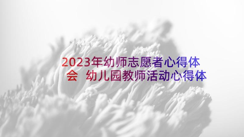 2023年幼师志愿者心得体会 幼儿园教师活动心得体会(模板5篇)