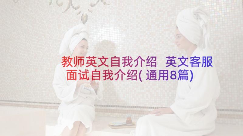 教师英文自我介绍 英文客服面试自我介绍(通用8篇)