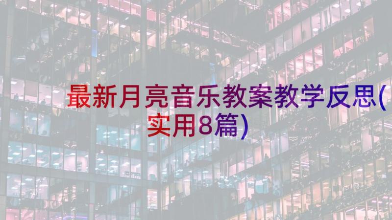 最新月亮音乐教案教学反思(实用8篇)