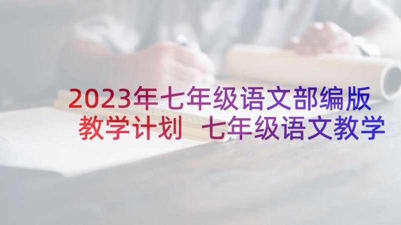 2023年七年级语文部编版教学计划 七年级语文教学计划(大全10篇)