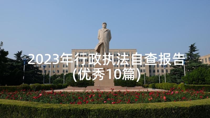 2023年行政执法自查报告(优秀10篇)