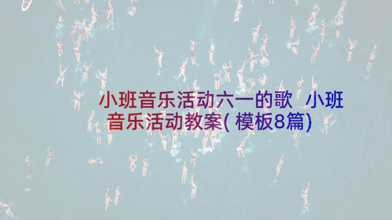 小班音乐活动六一的歌 小班音乐活动教案(模板8篇)