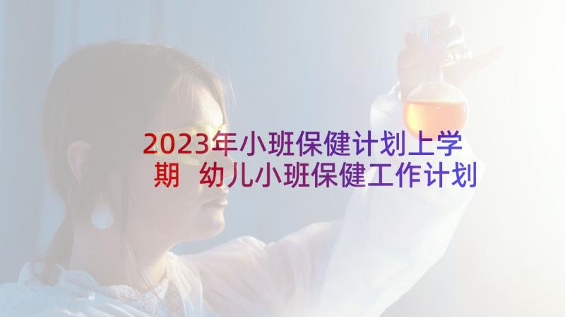 2023年小班保健计划上学期 幼儿小班保健工作计划(通用6篇)