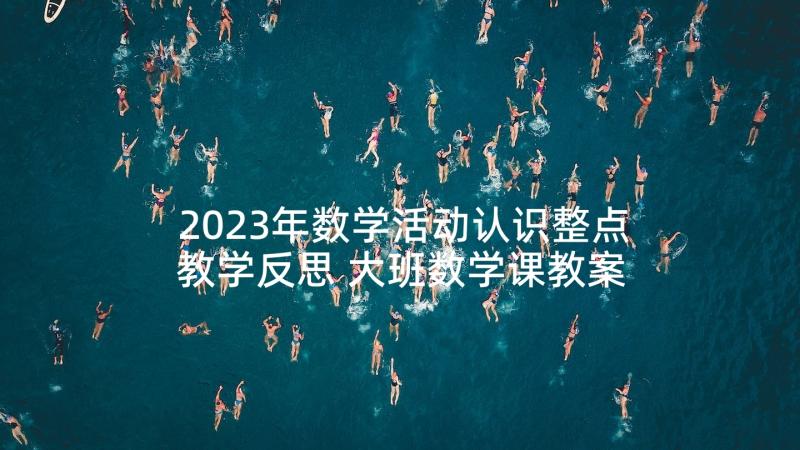 2023年数学活动认识整点教学反思 大班数学课教案及教学反思认识钟表整点(优秀5篇)