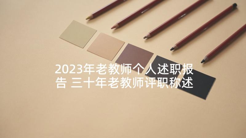 2023年老教师个人述职报告 三十年老教师评职称述职报告(大全5篇)