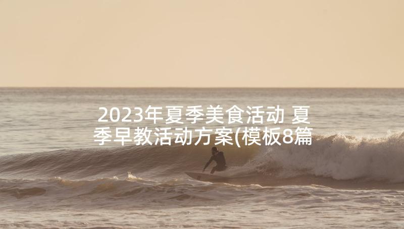 2023年夏季美食活动 夏季早教活动方案(模板8篇)