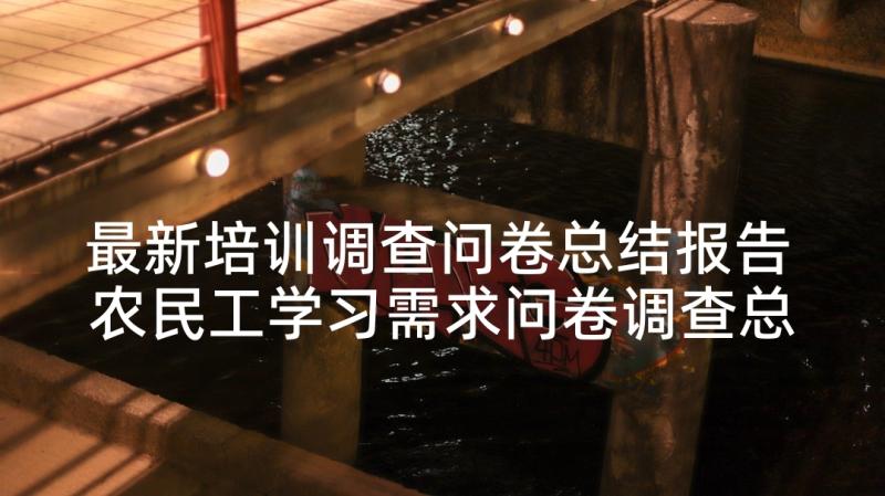 最新培训调查问卷总结报告 农民工学习需求问卷调查总结报告(实用5篇)