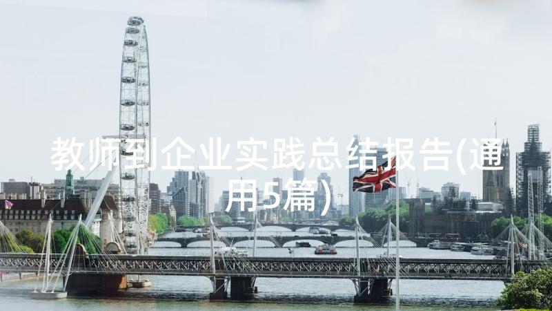 教师到企业实践总结报告(通用5篇)