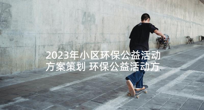 2023年小区环保公益活动方案策划 环保公益活动方案(精选5篇)