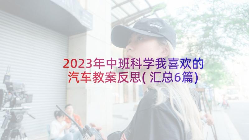 2023年中班科学我喜欢的汽车教案反思(汇总6篇)