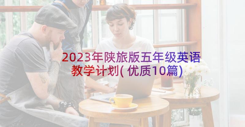 2023年陕旅版五年级英语教学计划(优质10篇)