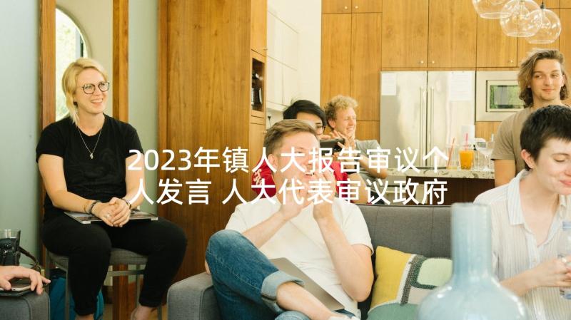 2023年镇人大报告审议个人发言 人大代表审议政府工作报告发言十(实用5篇)