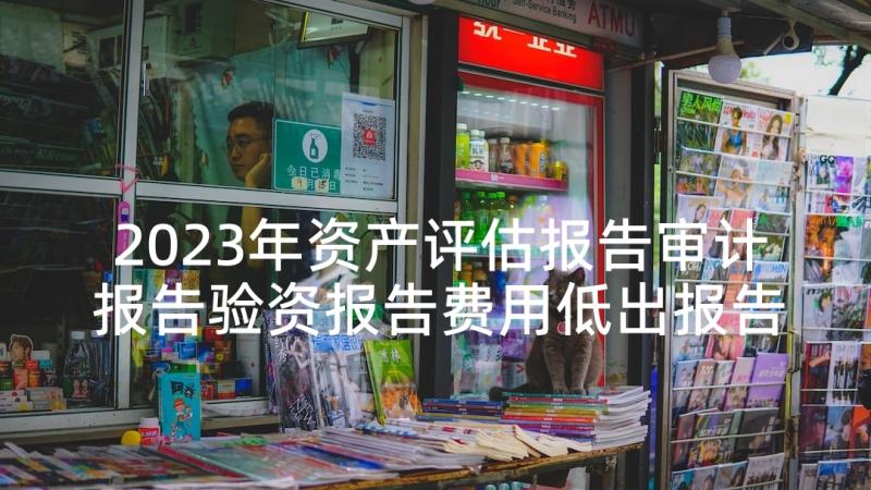 2023年资产评估报告审计报告验资报告费用低出报告快(汇总7篇)