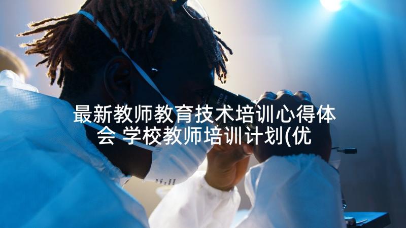 最新教师教育技术培训心得体会 学校教师培训计划(优秀9篇)