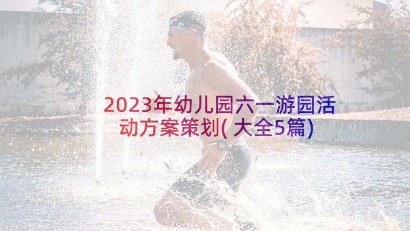 2023年幼儿园六一游园活动方案策划(大全5篇)