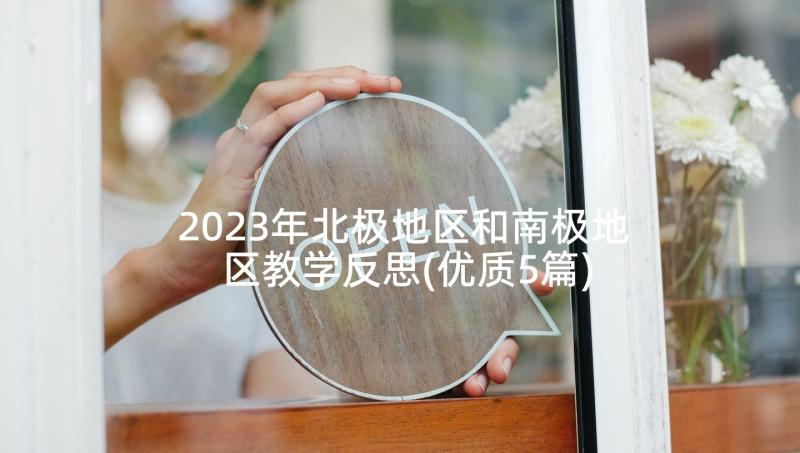 2023年北极地区和南极地区教学反思(优质5篇)