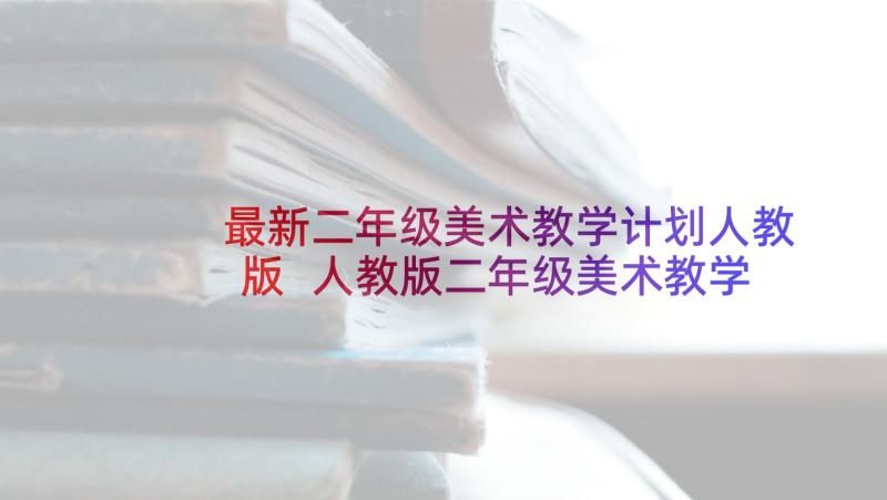 最新二年级美术教学计划人教版 人教版二年级美术教学计划(优质8篇)